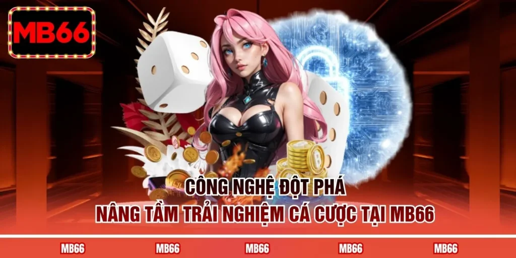 Công nghệ đột phá nâng tầm trải nghiệm cá cược tại MB66 